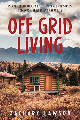 How To Build A Better Life Off Grid 